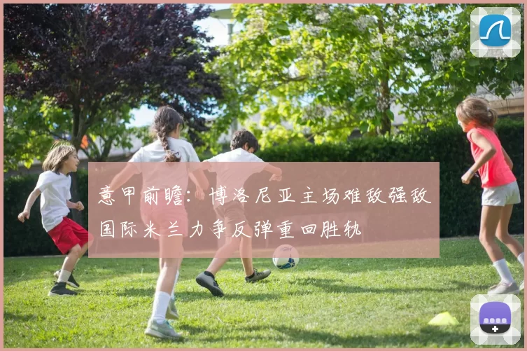 意甲前瞻：博洛尼亚主场难敌强敌国际米兰力争反弹重回胜轨