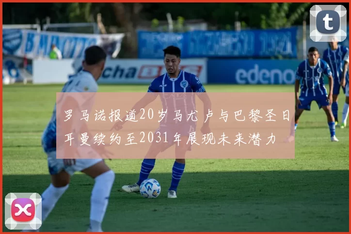 罗马诺报道20岁马尤卢与巴黎圣日耳曼续约至2031年展现未来潜力