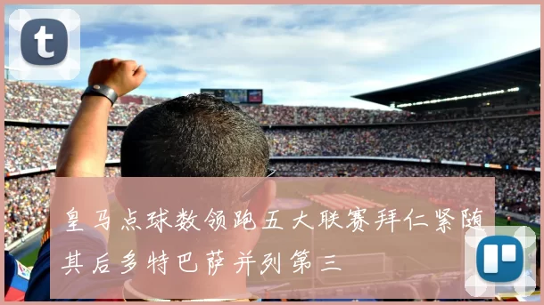 皇马点球数领跑五大联赛拜仁紧随其后多特巴萨并列第三