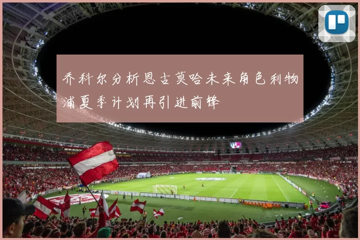 乔科尔分析恩古莫哈未来角色利物浦夏季计划再引进前锋