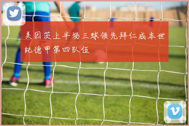 美因茨上半场三球领先拜仁成本世纪德甲第四队伍