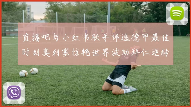 直播吧与小红书联手评选德甲最佳时刻奥利塞惊艳世界波助拜仁逆转胜利