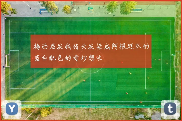 梅西启发我将头发染成阿根廷队的蓝白配色的奇妙想法