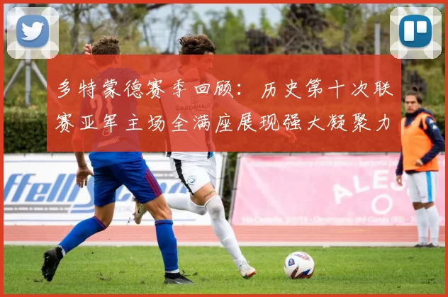 多特蒙德赛季回顾：历史第十次联赛亚军主场全满座展现强大凝聚力
