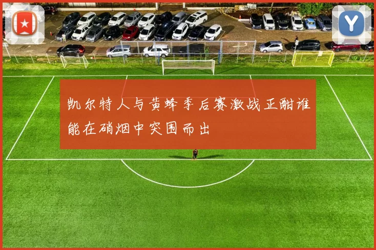 凯尔特人与黄蜂季后赛激战正酣谁能在硝烟中突围而出