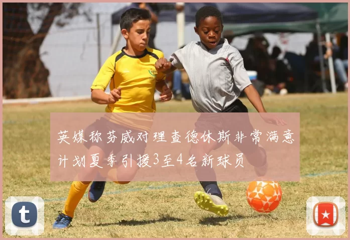 英媒称芬威对理查德休斯非常满意计划夏季引援3至4名新球员