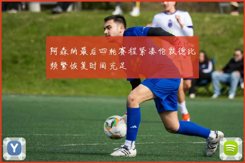 阿森纳最后四轮赛程紧凑伦敦德比频繁恢复时间充足