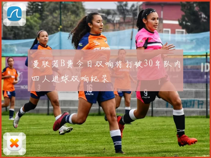 曼联若B费今日双响将打破30年队内四人进球双响纪录