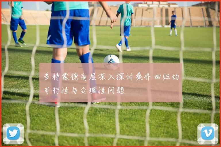多特蒙德高层深入探讨桑乔回归的可行性与合理性问题