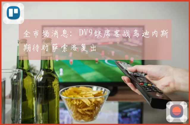 全市场消息：DV9缺席客战乌迪内斯期待对萨索洛复出
