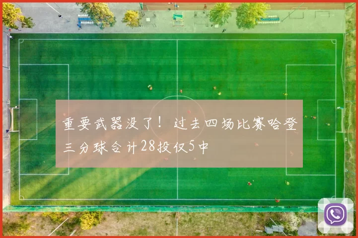 重要武器没了！过去四场比赛哈登三分球合计28投仅5中