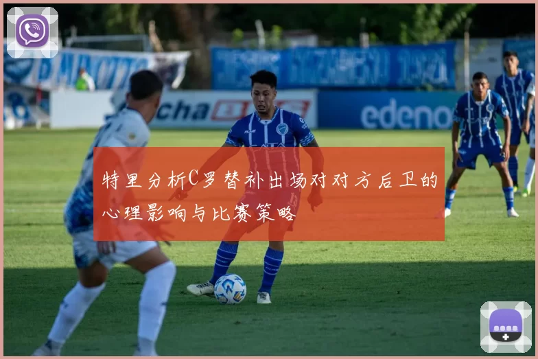 特里分析C罗替补出场对对方后卫的心理影响与比赛策略