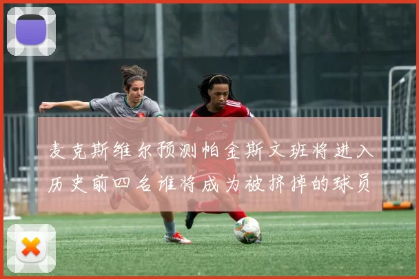 麦克斯维尔预测帕金斯文班将进入历史前四名谁将成为被挤掉的球员呢